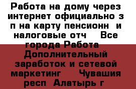 Работа на дому,через интернет,официально,з/п на карту,пенсионн. и налоговые отч. - Все города Работа » Дополнительный заработок и сетевой маркетинг   . Чувашия респ.,Алатырь г.